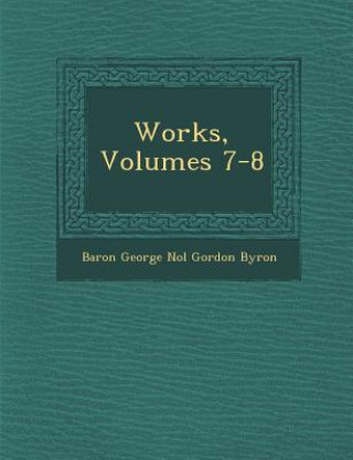 Könyv Works, Volumes 7-8 Baron George No L Gordon Byron