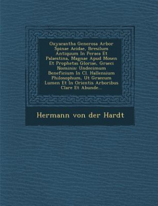 Książka Oxyacantha Generosa Arbor Spinae Acidae, Bresilum Antiquum in Peraea Et Palaestina, Magnae Apud Mosen Et Prophetas Gloriae, Graeci Nominis: Undecimum Hermann Von Der Hardt