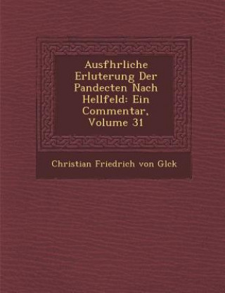 Kniha Ausf Hrliche Erl Uterung Der Pandecten Nach Hellfeld: Ein Commentar, Volume 31 Christian Friedrich Von Gl Ck