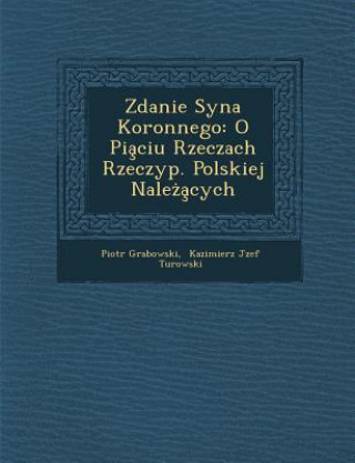 Buch Zdanie Syna Koronnego: O Pia Ciu Rzeczach Rzeczyp. Polskiej Nale a Cych Piotr Grabowski