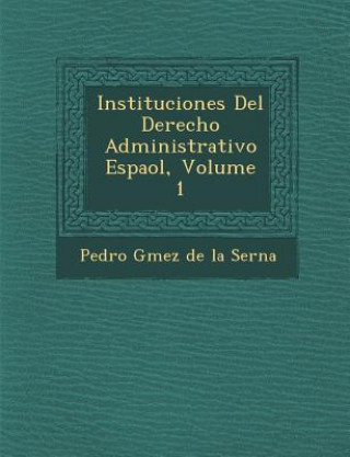 Kniha Instituciones del Derecho Administrativo Espa Ol, Volume 1 Pedro G Mez De La Serna