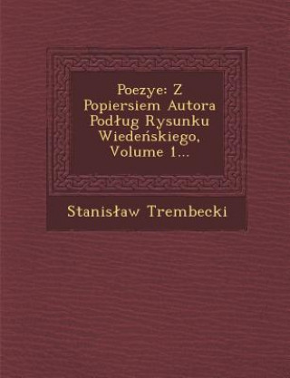 Kniha Poezye: Z Popiersiem Autora Pod Ug Rysunku Wiede Skiego, Volume 1... Stanis Aw Trembecki