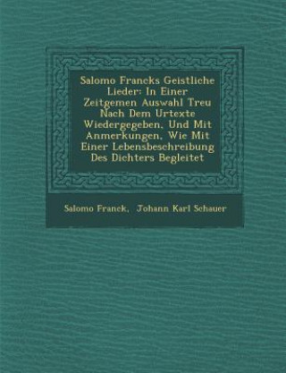 Kniha Salomo Francks Geistliche Lieder: In Einer Zeitgem En Auswahl Treu Nach Dem Urtexte Wiedergegeben, Und Mit Anmerkungen, Wie Mit Einer Lebensbeschreibu Salomo Franck