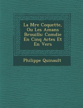 Knjiga La M Re Coquette, Ou Les Amans Brouill S: Com Die En Cinq Actes Et En Vers Philippe Quinault