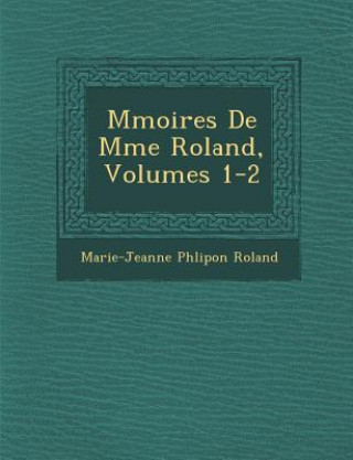 Kniha M Moires de Mme Roland, Volumes 1-2 Marie-Jeanne Phlipon Roland