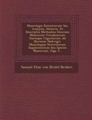 Knjiga Muscologia Recentiorum Seu Analysis, Historia, Et Descriptio Methodica Omnium Muscorum Frondosorum Hucusque Cognitorum Ad Normam Hedwigii: Muscologiae Samuel Elias Von Bridel-Brideri