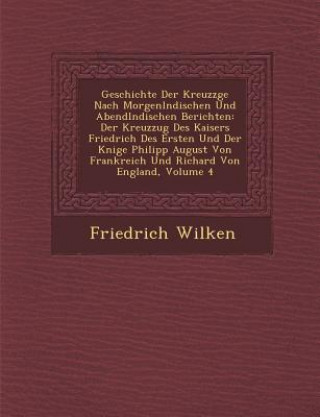 Książka Geschichte Der Kreuzz&#65533;ge Nach Morgenl&#65533;ndischen Und Abendl&#65533;ndischen Berichten: Der Kreuzzug Des Kaisers Friedrich Des Ersten Und D Friedrich Wilken