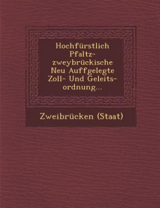 Kniha Hochfürstlich Pfaltz-Zweybrückische Neu Auffgelegte Zoll- Und Geleits-Ordnung... Zweibrucken (Staat)