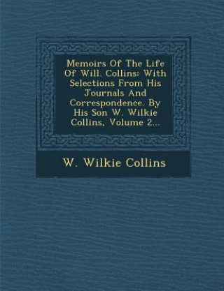 Carte Memoirs of the Life of Will. Collins: With Selections from His Journals and Correspondence. by His Son W. Wilkie Collins, Volume 2... W Wilkie Collins