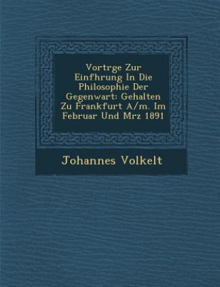 Könyv Vortr GE Zur Einf Hrung in Die Philosophie Der Gegenwart: Gehalten Zu Frankfurt A/M. Im Februar Und M Rz 1891 Johannes Volkelt