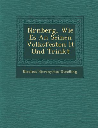 Kniha N&#65533;rnberg, Wie Es An Seinen Volksfesten I&#65533;t Und Trinkt Nicolaus Hieronymus Gundling