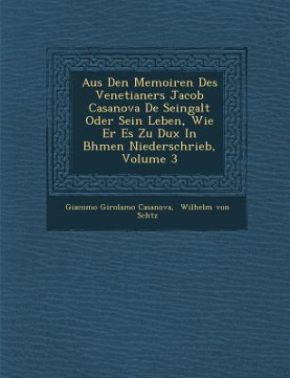 Kniha Aus Den Memoiren Des Venetianers Jacob Casanova de Seingalt Oder Sein Leben, Wie Er Es Zu Dux in B Hmen Niederschrieb, Volume 3 Giacomo Girolamo Casanova