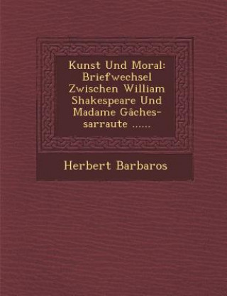 Książka Kunst Und Moral: Briefwechsel Zwischen William Shakespeare Und Madame Gaches-Sarraute ...... Herbert Barbaros