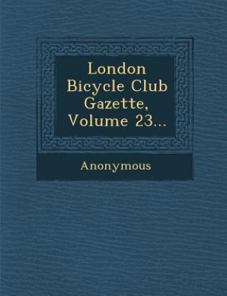 Kniha London Bicycle Club Gazette, Volume 23... Anonymous