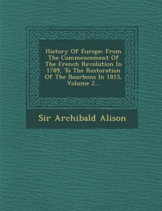 Könyv History of Europe: From the Commencement of the French Revolution in 1789, to the Restoration of the Bourbons in 1815, Volume 2... Alison Archibald