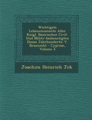 Könyv Wichtigste Lebensmomente Aller K&#65533;nigl. Baierischen Civil- Und Milit&#65533;r-bedienstigten Dieses Jahrhunderts: V. Braunm&#65533;hl - Cyprian, Joachim Heinrich Jack