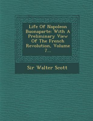 Книга Life of Napoleon Buonaparte: With a Preliminary View of the French Revolution, Volume 7... Walter Scott