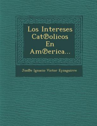 Kniha Los Intereses Cat Olicos En Am Erica... Jos E Ignacio Victor Eyzaguirre