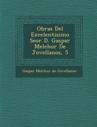 Книга Obras del Excelentisimo Se or D. Gaspar Melchor de Jovellanos, 5 Gaspar Melchor De Jovellanos