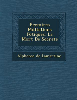 Kniha Premi Res Meditations Po Tiques: La Mort de Socrate Alphonse De Lamartine