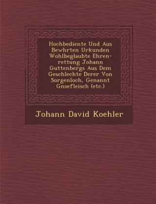 Carte Hochbediente Und Aus Bew Hrten Urkunden Wohlbeglaubte Ehren-Rettung Johann Guttenbergs Aus Dem Geschlechte Derer Von Sorgenloch, Genannt G Nsefleisch Johann David Koehler