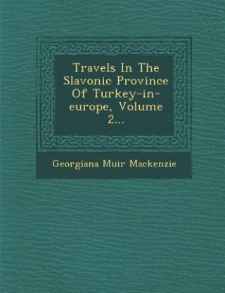 Könyv Travels in the Slavonic Province of Turkey-In-Europe, Volume 2... Georgiana Muir MacKenzie