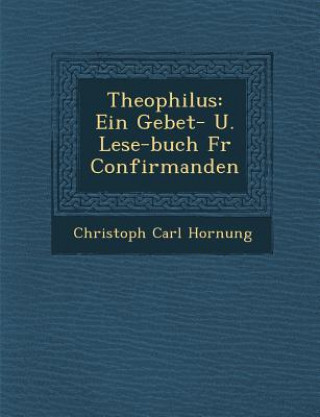 Kniha Theophilus: Ein Gebet- U. Lese-Buch Fur Confirmanden Christoph Carl Hornung