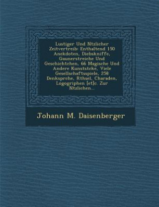 Carte Lustiger Und N Tzlicher Zeitvertreib: Enthaltend 150 Anekdoten, Diebskniffe, Gaunerstreiche Und Geschichtchen, 66 Magische Und Andere Kunstst Cke, Vie Johann M Daisenberger