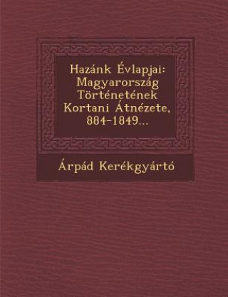 Kniha Hazánk Évlapjai: Magyarország Történetének Kortani Átnézete, 884-1849... Arpad Kerekgyarto