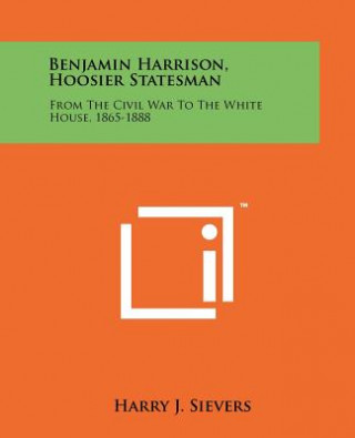 Книга Benjamin Harrison, Hoosier Statesman: From The Civil War To The White House, 1865-1888 Harry J Sievers