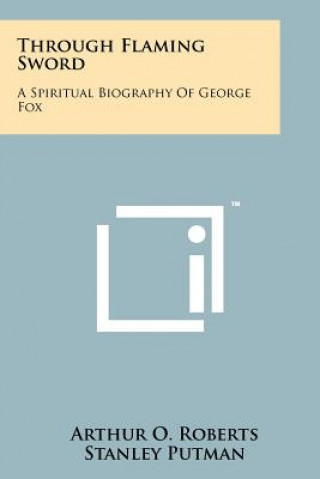 Book Through Flaming Sword: A Spiritual Biography of George Fox Arthur O Roberts