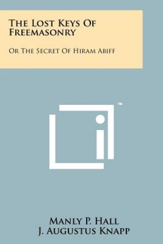 Kniha The Lost Keys Of Freemasonry: Or The Secret Of Hiram Abiff Manly P Hall