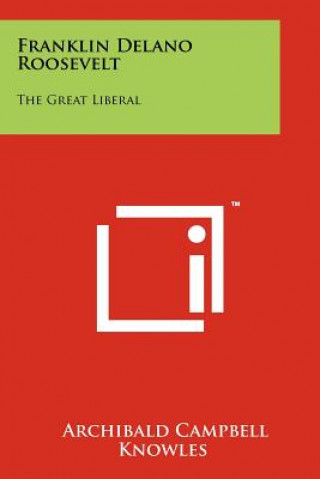 Book Franklin Delano Roosevelt: The Great Liberal Archibald Campbell Knowles