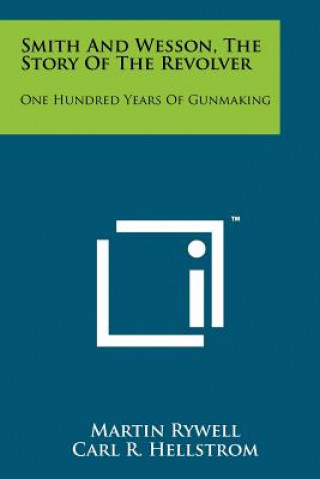 Kniha Smith And Wesson, The Story Of The Revolver: One Hundred Years Of Gunmaking Martin Rywell