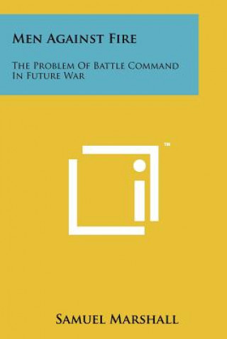 Book Men Against Fire: The Problem Of Battle Command In Future War Samuel Marshall