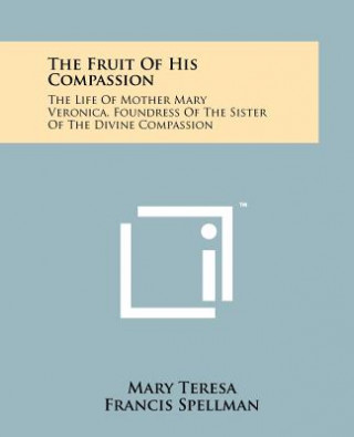 Kniha The Fruit Of His Compassion: The Life Of Mother Mary Veronica, Foundress Of The Sister Of The Divine Compassion Mary Teresa