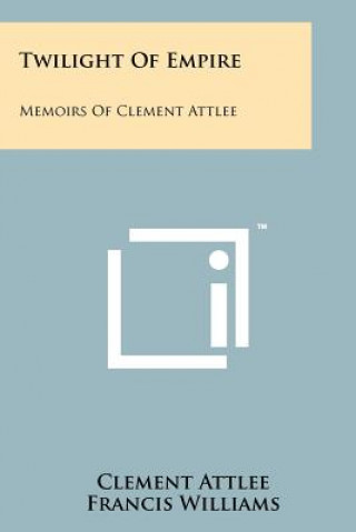 Kniha Twilight Of Empire: Memoirs Of Clement Attlee Clement Attlee