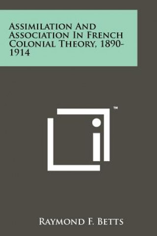 Βιβλίο Assimilation And Association In French Colonial Theory, 1890-1914 Raymond F Betts