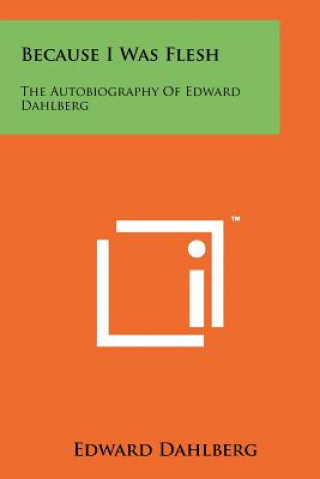 Könyv Because I Was Flesh: The Autobiography Of Edward Dahlberg Edward Dahlberg
