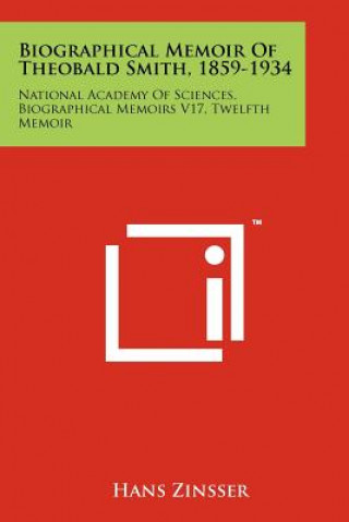 Könyv Biographical Memoir Of Theobald Smith, 1859-1934: National Academy Of Sciences, Biographical Memoirs V17, Twelfth Memoir Hans Zinsser