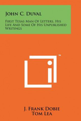 Knjiga John C. Duval: First Texas Man Of Letters, His Life And Some Of His Unpublished Writings J Frank Dobie