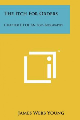 Kniha The Itch For Orders: Chapter III Of An Ego-Biography James Webb Young