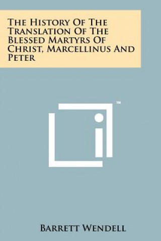 Book The History Of The Translation Of The Blessed Martyrs Of Christ, Marcellinus And Peter Barrett Wendell