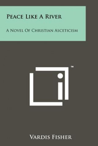 Carte Peace Like A River: A Novel Of Christian Asceticism Vardis Fisher