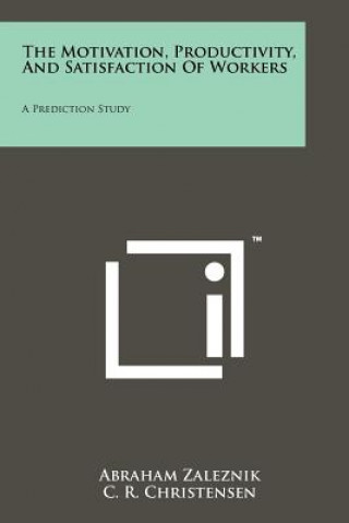 Książka The Motivation, Productivity, And Satisfaction Of Workers: A Prediction Study Abraham Zaleznik