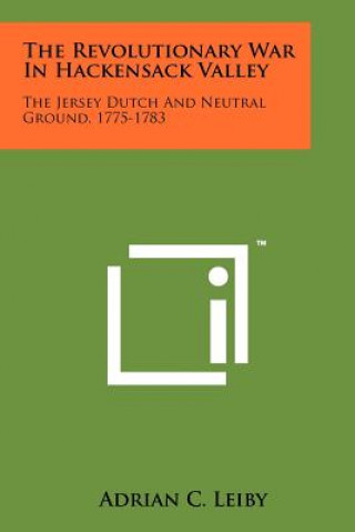 Книга The Revolutionary War In Hackensack Valley: The Jersey Dutch And Neutral Ground, 1775-1783 Adrian C Leiby