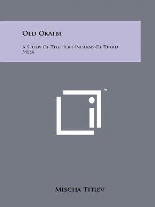 Książka Old Oraibi: A Study Of The Hopi Indians Of Third Mesa Mischa Titiev