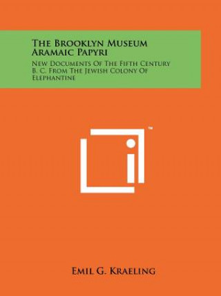 Kniha The Brooklyn Museum Aramaic Papyri: New Documents Of The Fifth Century B. C. From The Jewish Colony Of Elephantine Emil G Kraeling