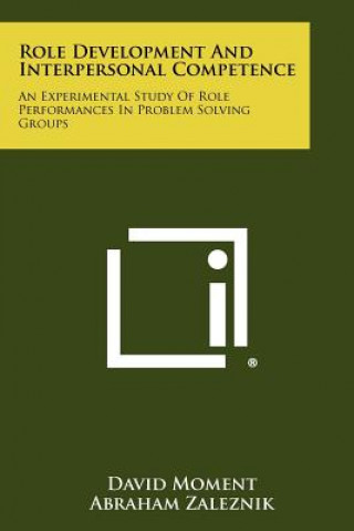 Kniha Role Development And Interpersonal Competence: An Experimental Study Of Role Performances In Problem Solving Groups David Moment