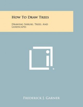 Carte How To Draw Trees: Drawing Shrubs, Trees, And Landscapes Frederick J Garner